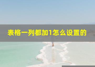 表格一列都加1怎么设置的