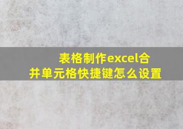 表格制作excel合并单元格快捷键怎么设置