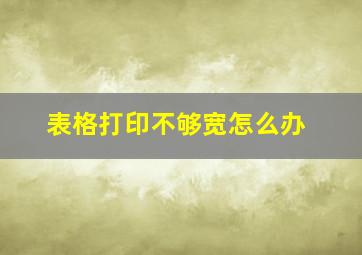 表格打印不够宽怎么办