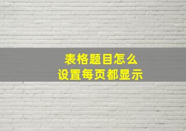 表格题目怎么设置每页都显示