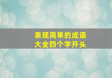 表现简单的成语大全四个字开头