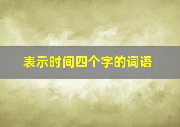 表示时间四个字的词语