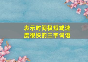 表示时间极短或速度很快的三字词语