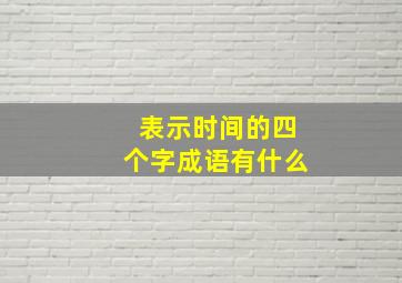 表示时间的四个字成语有什么