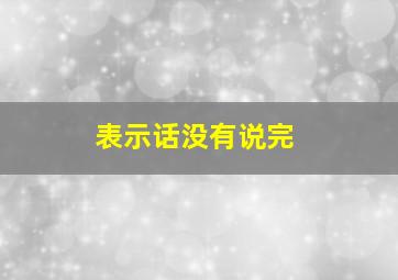 表示话没有说完