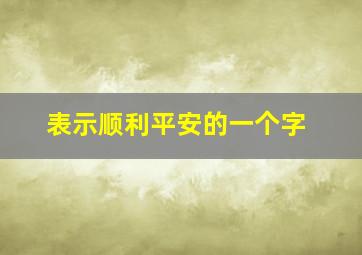 表示顺利平安的一个字