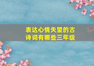 表达心情失望的古诗词有哪些三年级