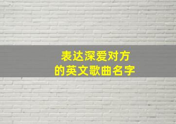 表达深爱对方的英文歌曲名字