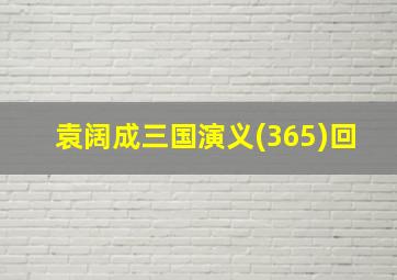 袁阔成三国演义(365)回