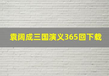 袁阔成三国演义365回下载