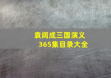 袁阔成三国演义365集目录大全