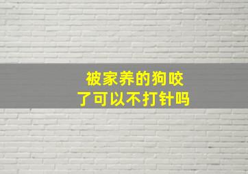 被家养的狗咬了可以不打针吗