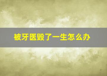 被牙医毁了一生怎么办