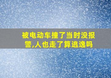 被电动车撞了当时没报警,人也走了算逃逸吗