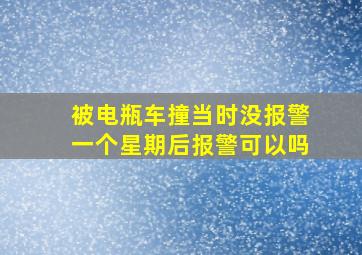 被电瓶车撞当时没报警一个星期后报警可以吗