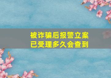 被诈骗后报警立案已受理多久会查到