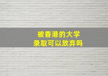 被香港的大学录取可以放弃吗