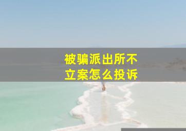 被骗派出所不立案怎么投诉