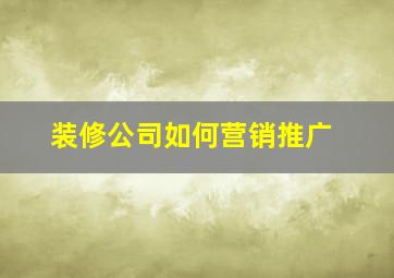 装修公司如何营销推广