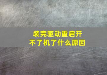 装完驱动重启开不了机了什么原因