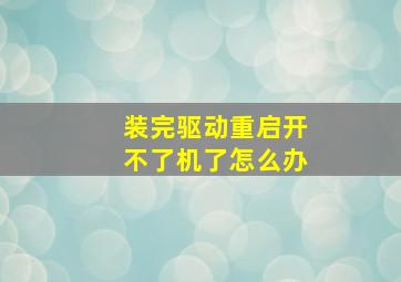 装完驱动重启开不了机了怎么办