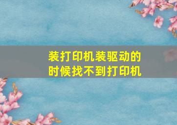 装打印机装驱动的时候找不到打印机