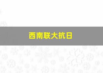 西南联大抗日