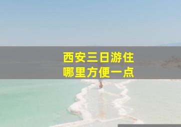 西安三日游住哪里方便一点