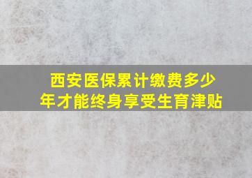 西安医保累计缴费多少年才能终身享受生育津贴