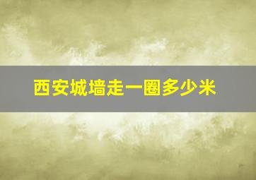 西安城墙走一圈多少米