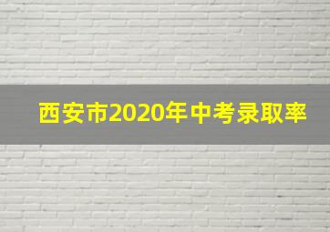 西安市2020年中考录取率