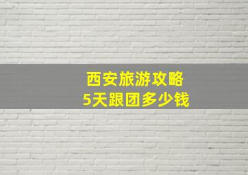 西安旅游攻略5天跟团多少钱