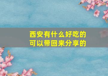 西安有什么好吃的可以带回来分享的