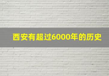 西安有超过6000年的历史