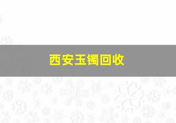 西安玉镯回收