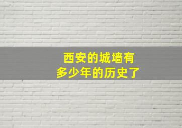 西安的城墙有多少年的历史了