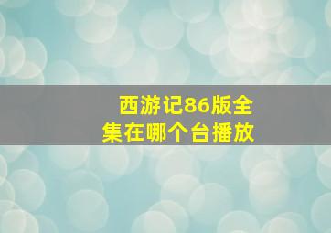 西游记86版全集在哪个台播放