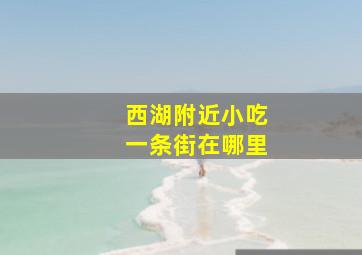 西湖附近小吃一条街在哪里