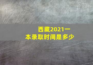 西藏2021一本录取时间是多少