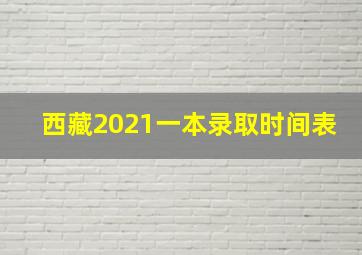 西藏2021一本录取时间表