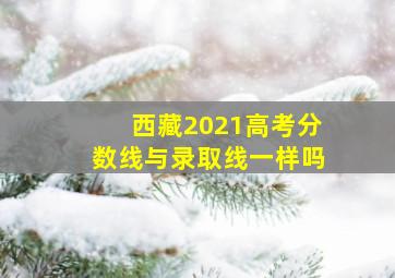 西藏2021高考分数线与录取线一样吗