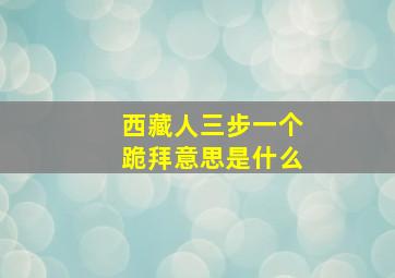 西藏人三步一个跪拜意思是什么