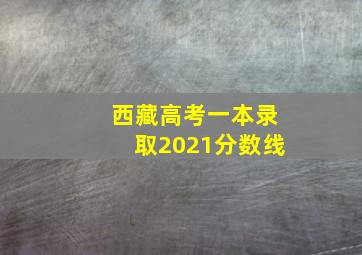 西藏高考一本录取2021分数线