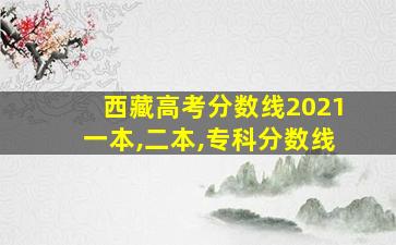 西藏高考分数线2021一本,二本,专科分数线