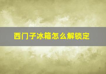 西门子冰箱怎么解锁定