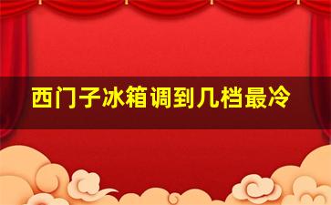 西门子冰箱调到几档最冷