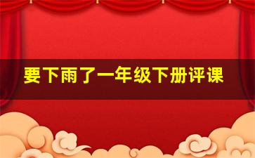 要下雨了一年级下册评课