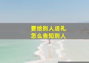 要给别人送礼怎么告知别人