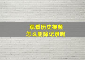 观看历史视频怎么删除记录呢