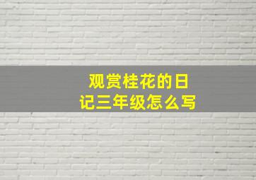 观赏桂花的日记三年级怎么写